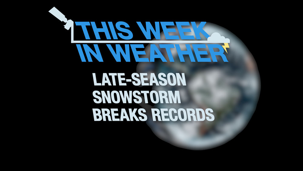 This Week in Weather: Late-Season Snowstorm Breaks Records